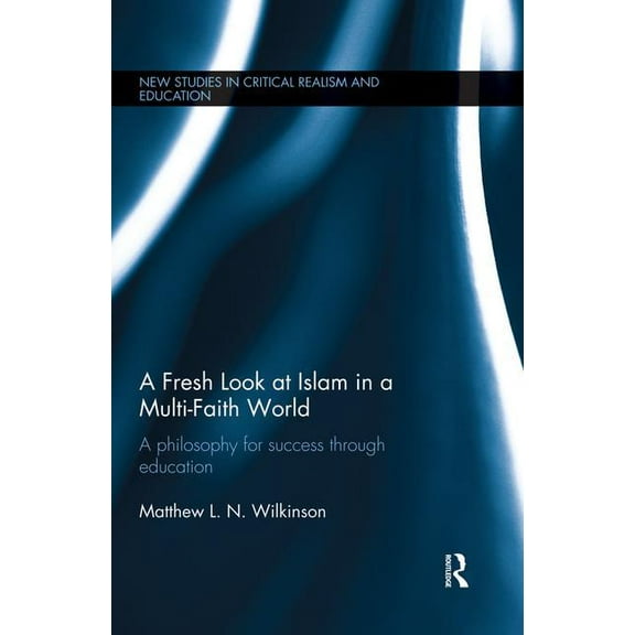 New Studies in Critical Realism and Educ A Fresh Look at Islam in a Multi-Faith World: a philosophy for success through education, (Paperback)