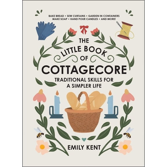 The Little Book of Cottagecore: Traditional Skills for a Simpler Life, (Hardcover)