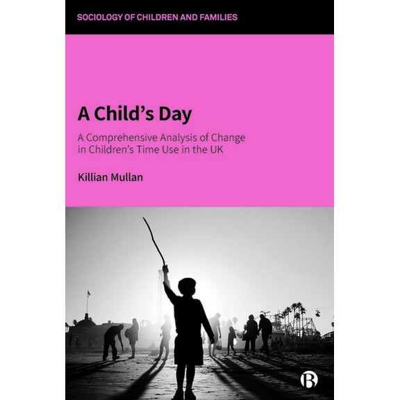 Sociology of Children and Families A Child's Day: A Comprehensive Analysis of Change in Children's Time Use in the UK, (Paperback)