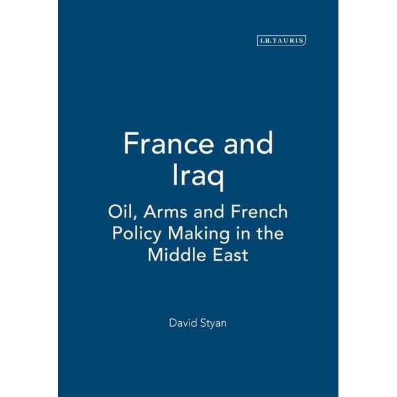 Library of International Relations France and Iraq: Oil, Arms and French Policy Making in the Middle East, (Paperback)