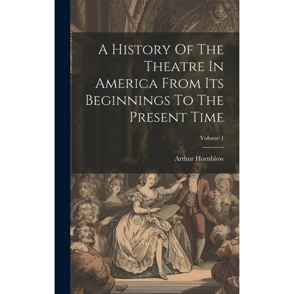 A History Of The Theatre In America From Its Beginnings To The Present Time; Volume 1 (Hardcover)