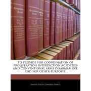 To Provide for Coordination of Proliferation Interdiction Activities and Conventional Arms Disarmament, and for Other Purposes. (Paperback)
