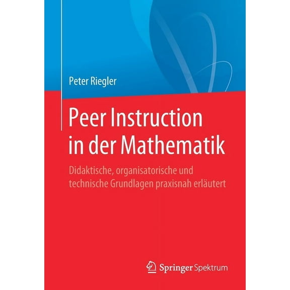 Peer Instruction in Der Mathematik: Didaktische, Organisatorische Und Technische Grundlagen Praxisnah Erläutert, (Paperback)
