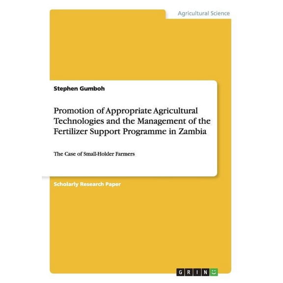 Promotion of Appropriate Agricultural Technologies and the Management of the Fertilizer Support Programme in Zambia : The Case of Small-Holder Farmers (Paperback)