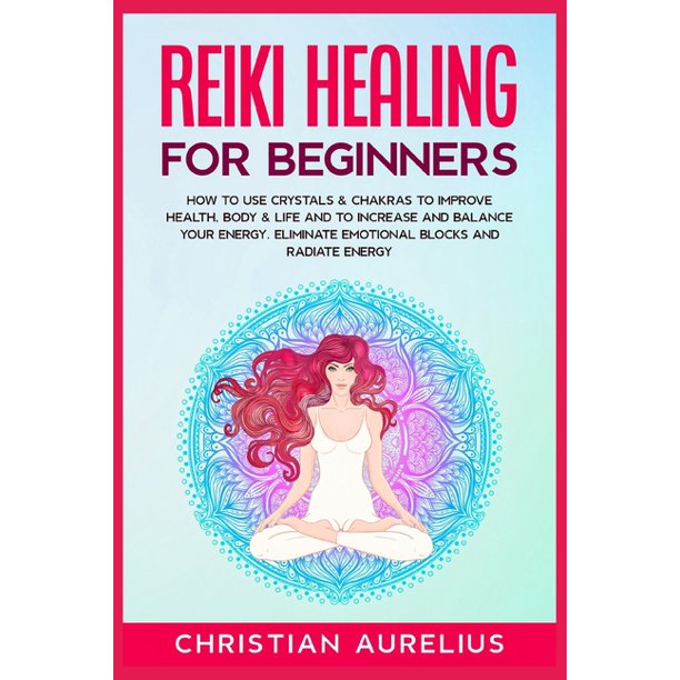 Reiki Healing For Beginners How To Use Crystals Chakras To Improve Health Body Life And To Increase And Balance Your Energy Eliminate Emotional Blocks And Radiate Energy Paperback Walmart Com