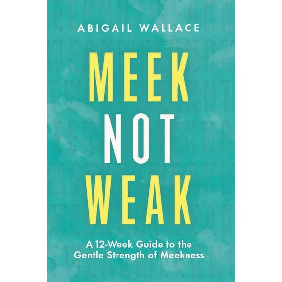 Meek Not Weak: A 12-Week Guide to the Gentle Strength of Meekness, (Paperback)