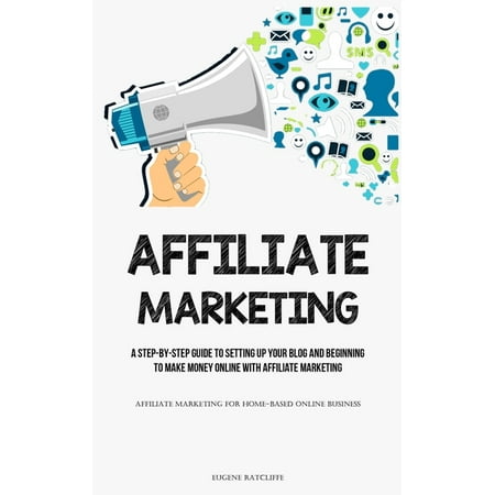 Affiliate Marketing : A Step-By-Step Guide To Setting Up Your Blog And Beginning To Make Money Online With Affiliate Marketing (Affiliate Marketing For Home-based Online Business) (Paperback)