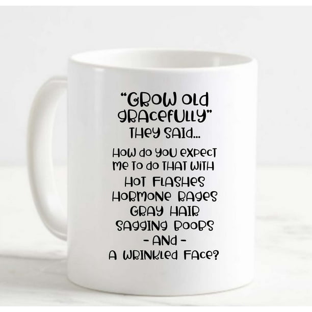 Coffee Mug Grow Old Gracefully They Said Hot Flash Gray Hair Wrinkles Funny  White Cup Funny Gifts for work office him her 