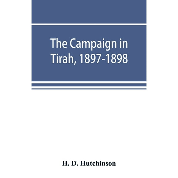 The campaign in Tirah, 1897-1898; an account of the expedition against the Orakzais and Afridis under General Sir Willia, (Paperback)