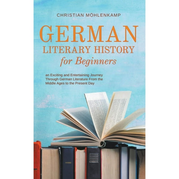 German Literary History for Beginners an Exciting and Entertaining Journey Through German Literature From the Middle Age, (Paperback)