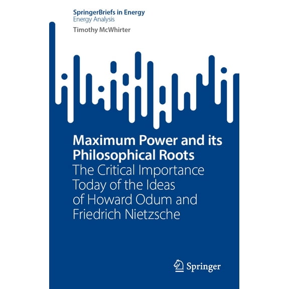 Maximum Power and Its Philosophical Roots: The Critical Importance Today of the Ideas of Howard Odum and Friedrich Nietz, (Paperback)