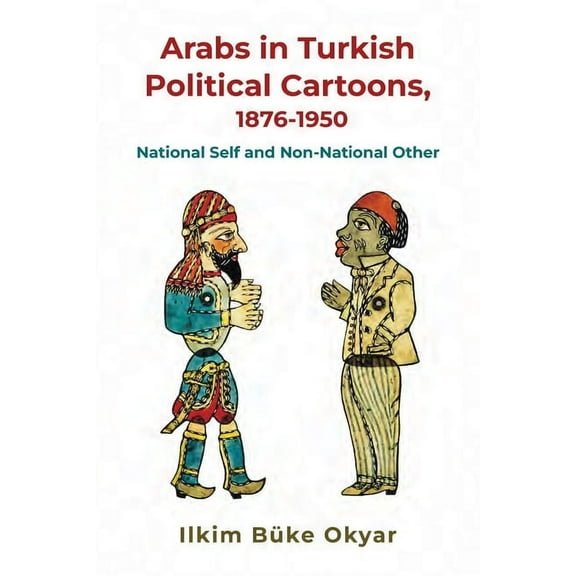 Arabs in Turkish Political Cartoons, 1876-1950, (Hardcover)