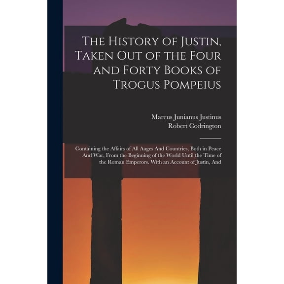 The History of Justin, Taken Out of the Four and Forty Books of Trogus Pompeius, (Paperback)