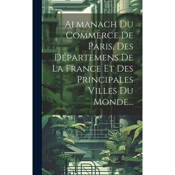 Almanach Du Commerce De Paris, Des Départemens De La France Et Des Principales Villes Du Monde... (Hardcover)