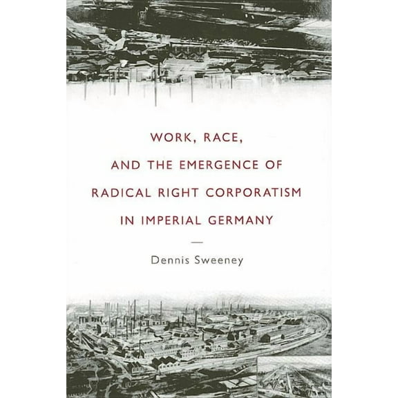 Social History, Popular Culture, and Pol Work, Race, and the Emergence of Radical Right Corporatism in Imperial Germany, (Hardcover)