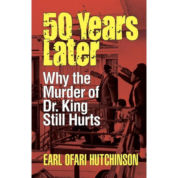 50 Years Later: Why the Murder of Dr. King Still Hurts, (Paperback)