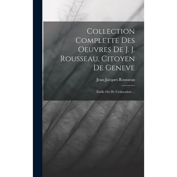 Collection Complette Des Oeuvres De J. J. Rousseau, Citoyen De Geneve: Emile Ou De L'education ... (Hardcover)