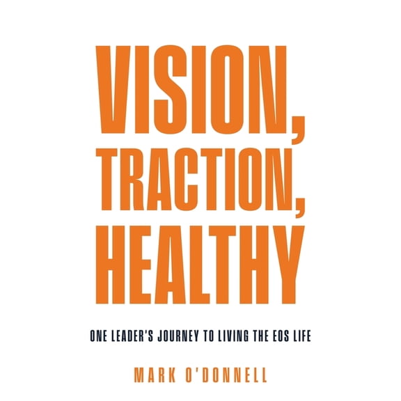 Vision, Traction, Healthy: One Leader's Journey to Living the EOS Life, (Paperback)