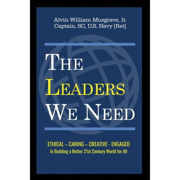 The Leaders We Need: Ethical - Caring - Creative - Engaged in Building a Better 21st Century World for All, (Paperback)