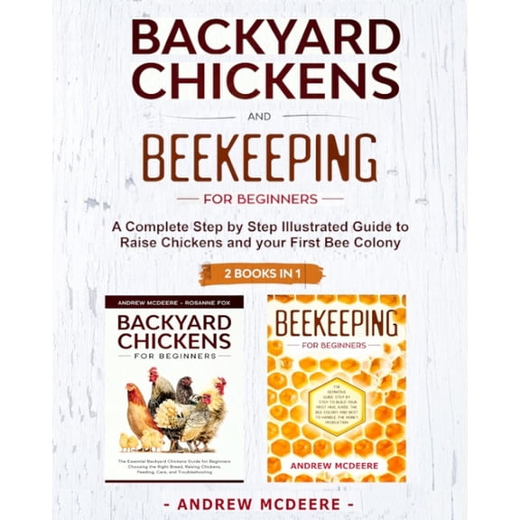 Backyard Chickens and Beekeeping for Beginners 2 BOOKS IN 1: A Complete Step by Step Illustrated Guide to Raise Chickens, (Paperback)