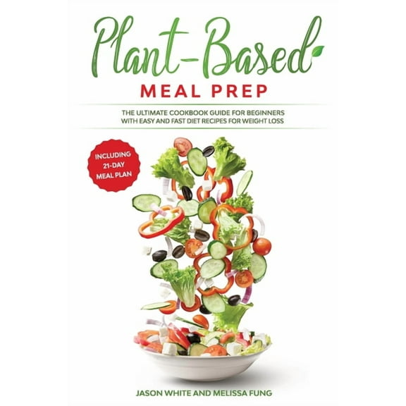 Plant-Based Meal Prep: The Ultimate Cookbook Guide for Beginners with Easy and Fast Diet Recipes for Weight Loss (Includ