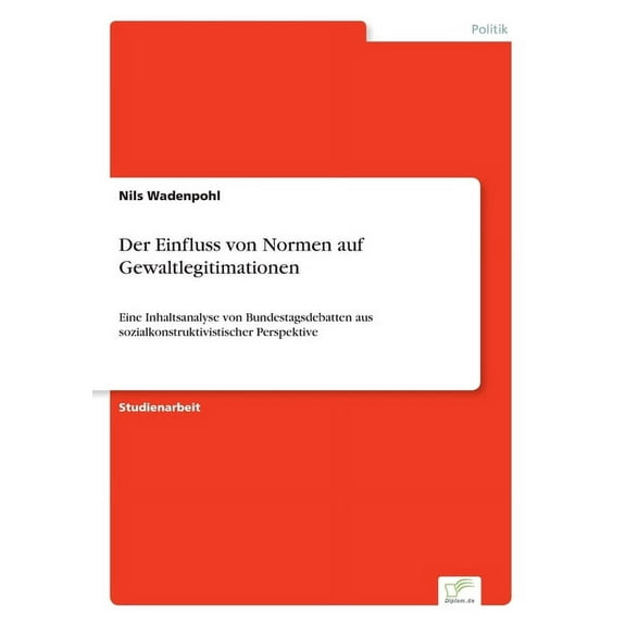 Der Einfluss von Normen auf Gewaltlegitimationen: Eine Inhaltsanalyse von Bundestagsdebatten aus sozialkonstruktivistisc, (Paperback)