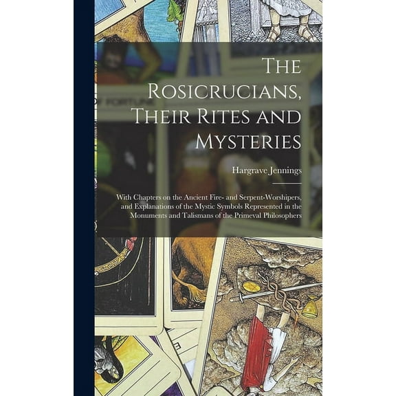 The Rosicrucians, Their Rites and Mysteries; With Chapters on the Ancient Fire- and Serpent-worshipers, and Explanations, (Hardcover)