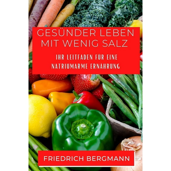 GesÃ¼nder Leben mit Wenig Salz: Ihr Leitfaden fÃ¼r eine Natriumarme ErnÃ¤hrung, (Paperback)