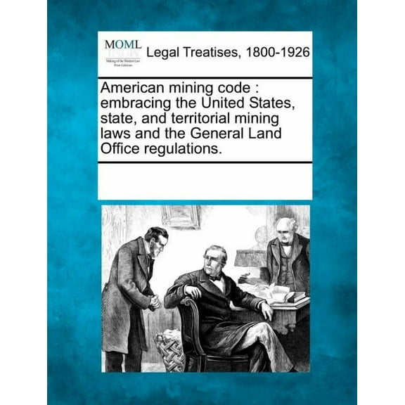 American Mining Code: Embracing the United States, State, and Territorial Mining Laws and the General Land Office Regulations. (Paperback)