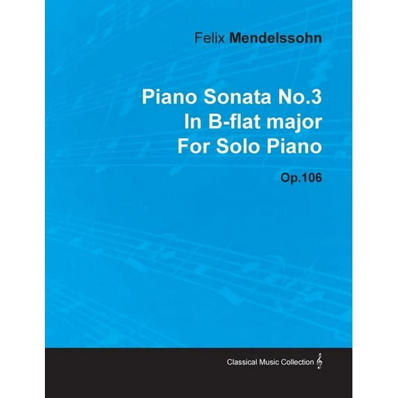 Piano Sonata No.3 in B-Flat Major by Felix Mendelssohn for Solo Piano Op.106, (Paperback)