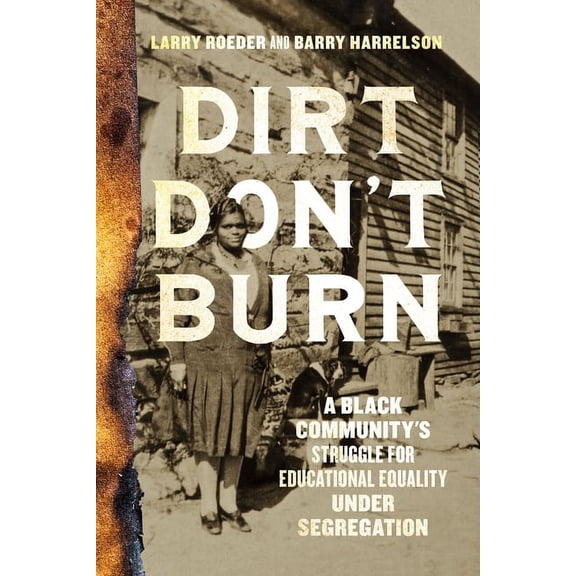Dirt Don't Burn: A Black Community's Struggle for Educational Equality Under Segregation, (Paperback)
