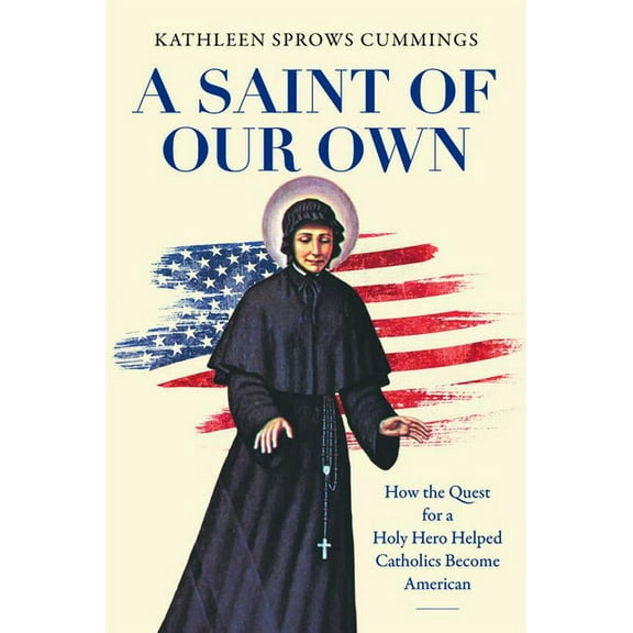 A Saint of Our Own: How the Quest for a Holy Hero Helped Catholics Become American, (Paperback)