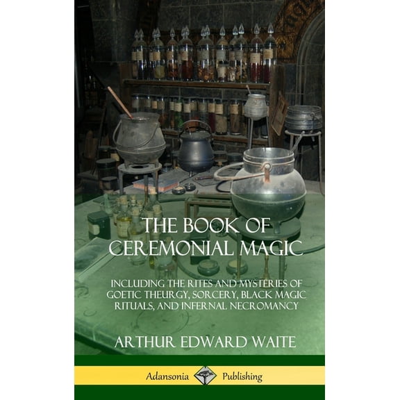 The Book of Ceremonial Magic: Including the Rites and Mysteries of Goetic Theurgy, Sorcery, Black Magic Rituals, and Inf, (Hardcover)