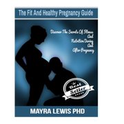The Fit And Healthy Pregnancy Guide : Discover The Secrets Of Fitness & Nutrition During & After Pregnancy (Paperback)