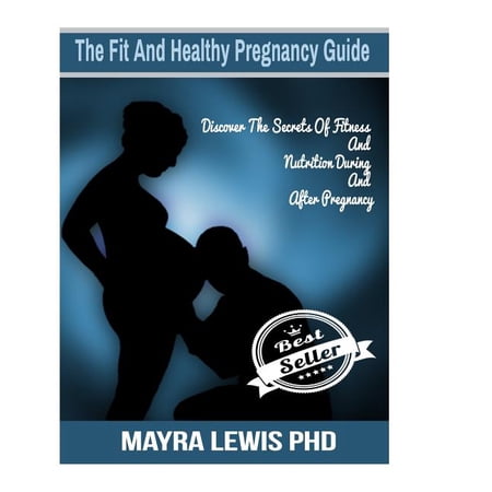 The Fit And Healthy Pregnancy Guide : Discover The Secrets Of Fitness & Nutrition During & After Pregnancy (Paperback)