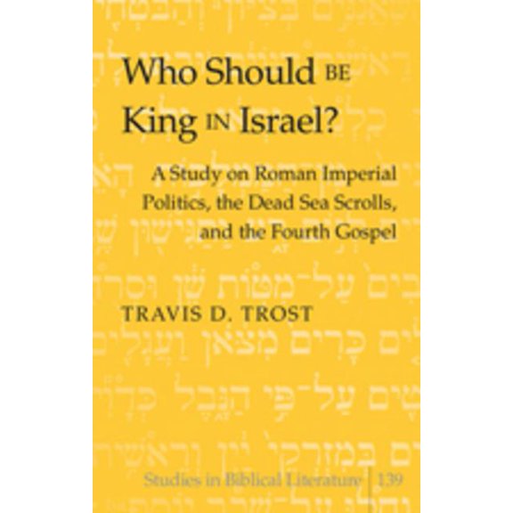 Studies in Biblical Literature: Who Should Be King in Israel?: A Study on Roman Imperial Politics, the Dead Sea Scrolls, and the Fourth Gospel (Hardcover)