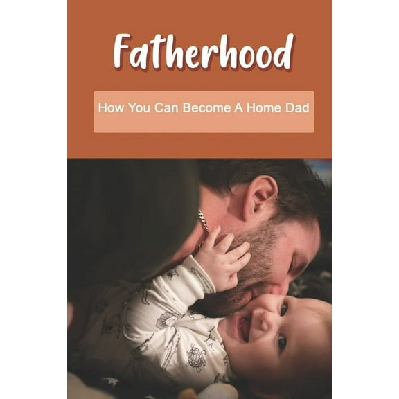 Fatherhood: How You Can Become A Home Dad: Raising Your Spirited Child Book (Paperback)