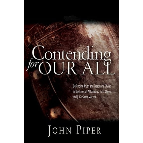 Contending for our all: Defending Truth And Treasuring Christ In The Lives Of Athanasius, John Owen And J. Gresham Mache, (Paperback)