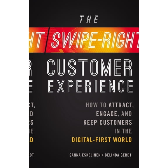 The Swipe-Right Customer Experience: How to Attract, Engage, and Keep Customers in the Digital-First World, (Paperback)