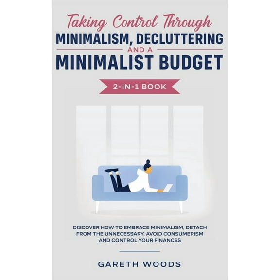 Taking Control Through Minimalism, Decluttering and a Minimalist Budget 2-in-1 Book: Discover how to Embrace Minimalism,, (Hardcover)