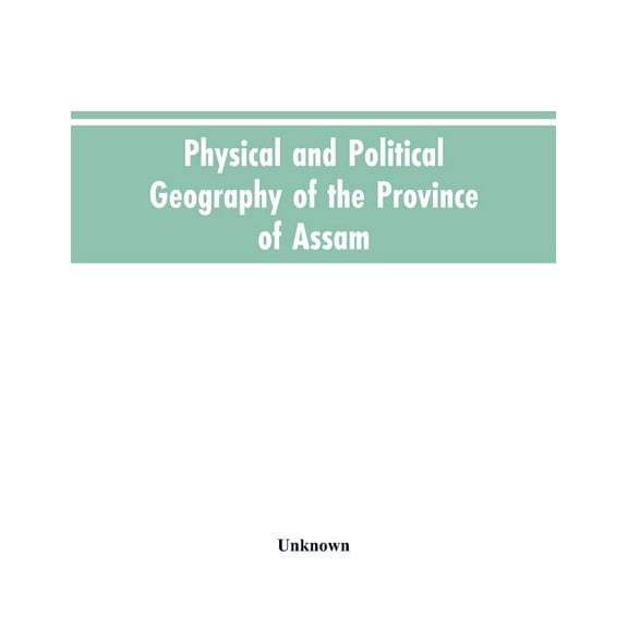 Physical and Political Geography of the Province of Assam, (Paperback)