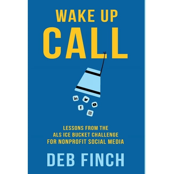 Wake Up Call: Lessons from the ALS Ice Bucket Challenge for Nonprofit Social Media, (Hardcover)