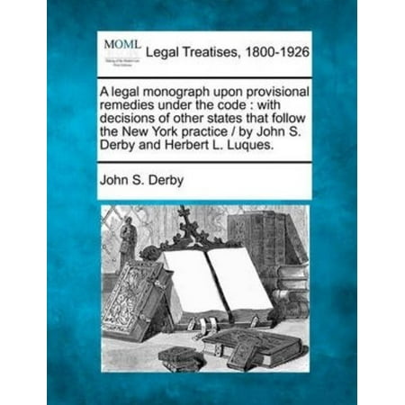 - A Legal Monograph Upon Provisional Remedies Under the Code: With Decisions of Other States That Follow the New York Practice / By John S. Derby and