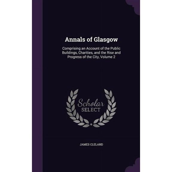 Annals of Glasgow: Comprising an Account of the Public Buildings, Charities, and the Rise and Progress of the City, Volume 2 (Hardcover)
