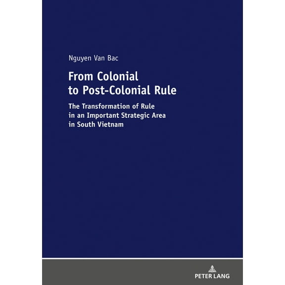 From Colonial to Post-Colonial Rule: The Transformation of Rule in an Important Strategic Area in South Vietnam (Paperback)
