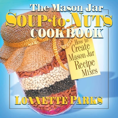 Pre-Owned The Mason Jar Soup-To-Nuts Cookbook: How to Create Mason Jar Recipe Mixes (Paperback) 0757001297 9780757001291