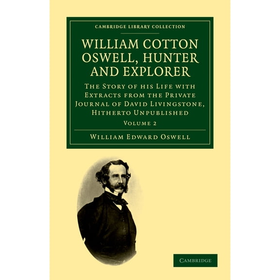 William Cotton Oswell, Hunter and Explorer: The Story of His Life with Certain Correspondence and Extracts from the Priv, (Paperback)