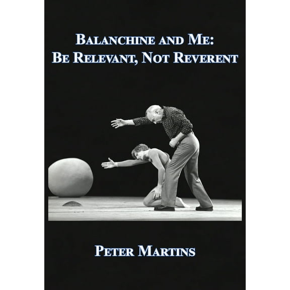 Balanchine and Me: Be Relevant, Not Reverent, (Hardcover)