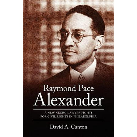 Raymond Pace Alexander : A New Negro Lawyer Fights for Civil Rights in