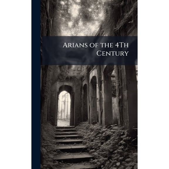 Arians of the 4Th Century, (Hardcover)